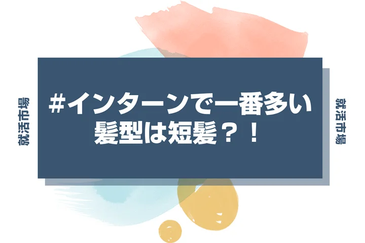 【インターン 髪型】インターンは短髪が人気！ハツラツとした印象を与えるカットのポイント